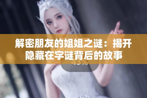 解密朋友的姐姐之谜：揭开隐藏在字谜背后的故事