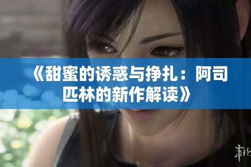 《甜蜜的诱惑与挣扎：阿司匹林的新作解读》