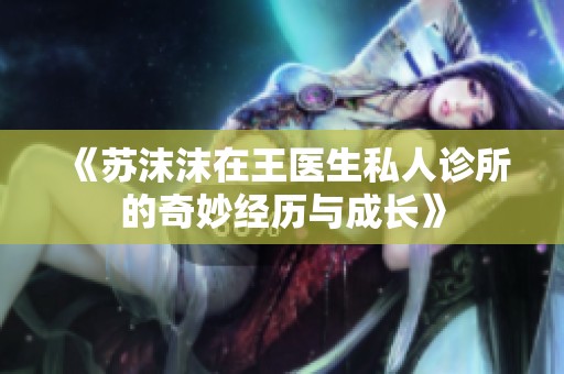 《苏沫沫在王医生私人诊所的奇妙经历与成长》