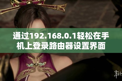 通过192.168.0.1轻松在手机上登录路由器设置界面