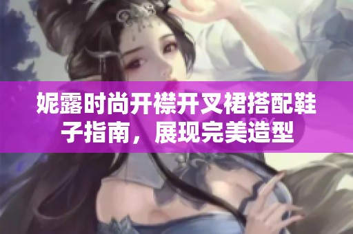 妮露时尚开襟开叉裙搭配鞋子指南，展现完美造型
