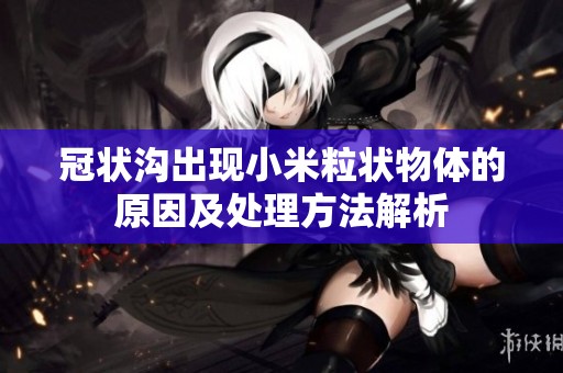 冠状沟出现小米粒状物体的原因及处理方法解析