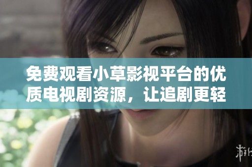 免费观看小草影视平台的优质电视剧资源，让追剧更轻松