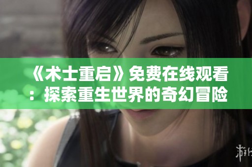 《术士重启》免费在线观看：探索重生世界的奇幻冒险之旅