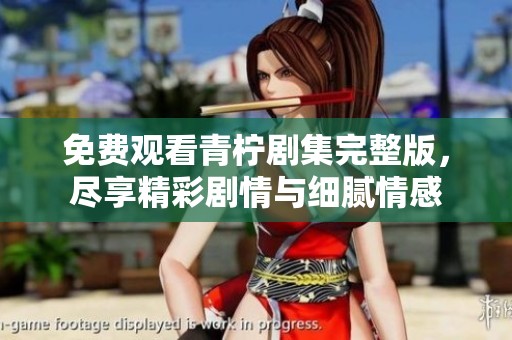 免费观看青柠剧集完整版，尽享精彩剧情与细腻情感