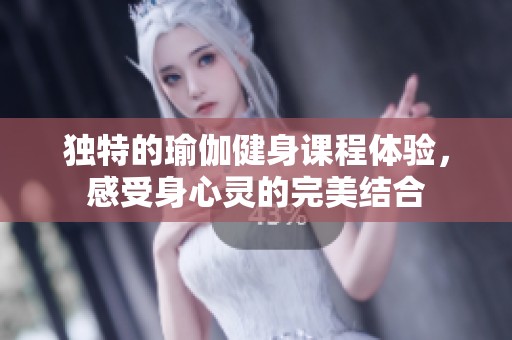 独特的瑜伽健身课程体验，感受身心灵的完美结合