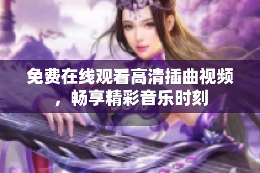 免费在线观看高清插曲视频，畅享精彩音乐时刻