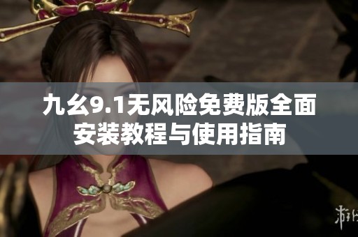 九幺9.1无风险免费版全面安装教程与使用指南