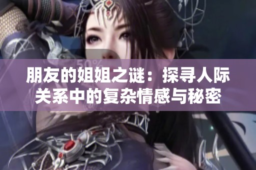 朋友的姐姐之谜：探寻人际关系中的复杂情感与秘密