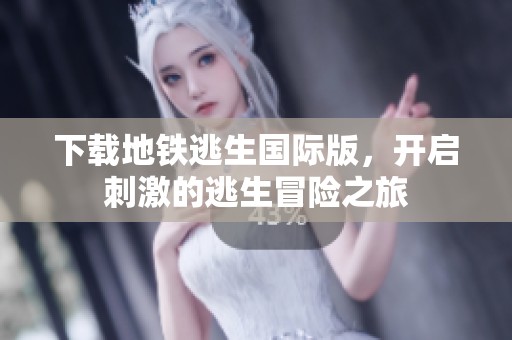 下载地铁逃生国际版，开启刺激的逃生冒险之旅