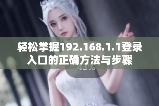 轻松掌握192.168.1.1登录入口的正确方法与步骤