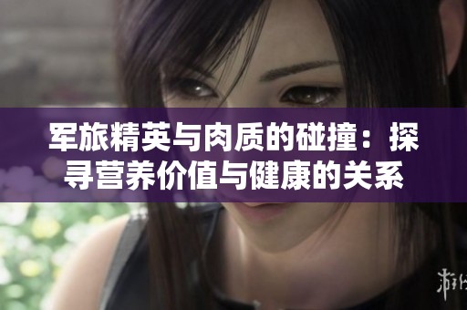 军旅精英与肉质的碰撞：探寻营养价值与健康的关系