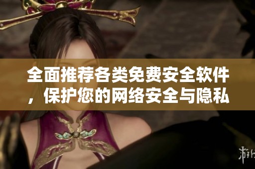全面推荐各类免费安全软件，保护您的网络安全与隐私