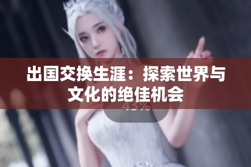 出国交换生涯：探索世界与文化的绝佳机会