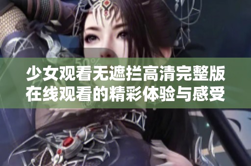 少女观看无遮拦高清完整版在线观看的精彩体验与感受