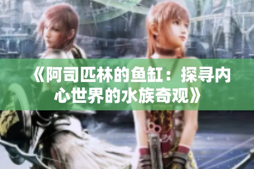 《阿司匹林的鱼缸：探寻内心世界的水族奇观》