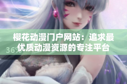樱花动漫门户网站：追求最优质动漫资源的专注平台