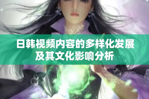 日韩视频内容的多样化发展及其文化影响分析