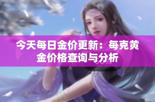 今天每日金价更新：每克黄金价格查询与分析