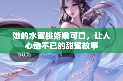 她的水蜜桃娇嫩可口，让人心动不已的甜蜜故事