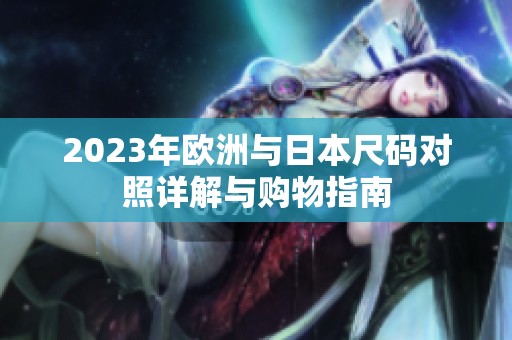 2023年欧洲与日本尺码对照详解与购物指南