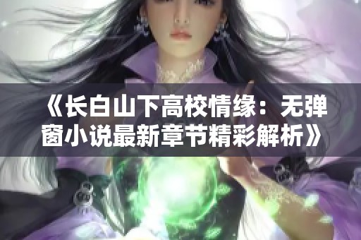 《长白山下高校情缘：无弹窗小说最新章节精彩解析》
