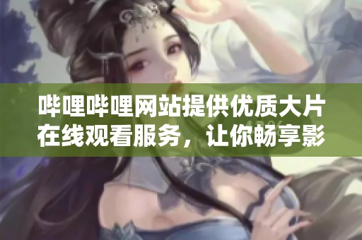 哔哩哔哩网站提供优质大片在线观看服务，让你畅享影视盛宴