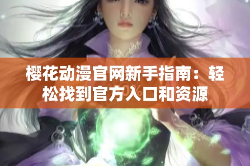 樱花动漫官网新手指南：轻松找到官方入口和资源