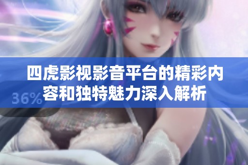 四虎影视影音平台的精彩内容和独特魅力深入解析