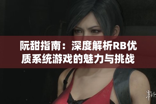 阮甜指南：深度解析RB优质系统游戏的魅力与挑战