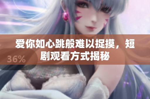 爱你如心跳般难以捉摸，短剧观看方式揭秘