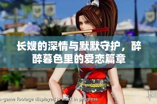 长嫂的深情与默默守护，醉醉暮色里的爱恋篇章
