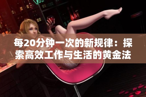 每20分钟一次的新规律：探索高效工作与生活的黄金法则