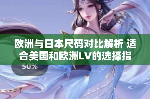 欧洲与日本尺码对比解析 适合美国和欧洲LV的选择指南