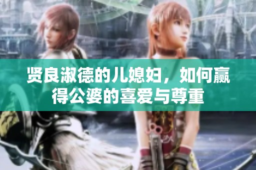 贤良淑德的儿媳妇，如何赢得公婆的喜爱与尊重