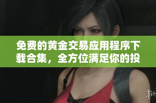 免费的黄金交易应用程序下载合集，全方位满足你的投资需求