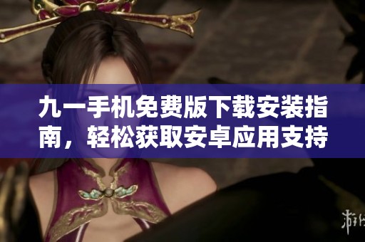 九一手机免费版下载安装指南，轻松获取安卓应用支持