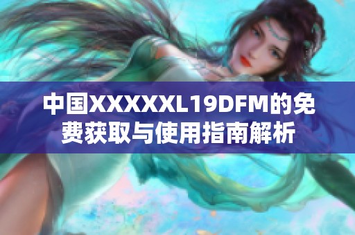 中国XXXXXL19DFM的免费获取与使用指南解析