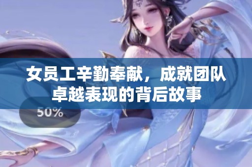 女员工辛勤奉献，成就团队卓越表现的背后故事