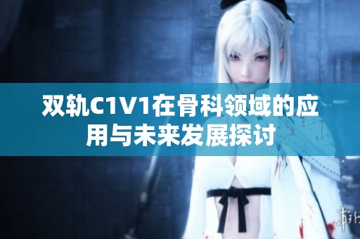 双轨C1V1在骨科领域的应用与未来发展探讨