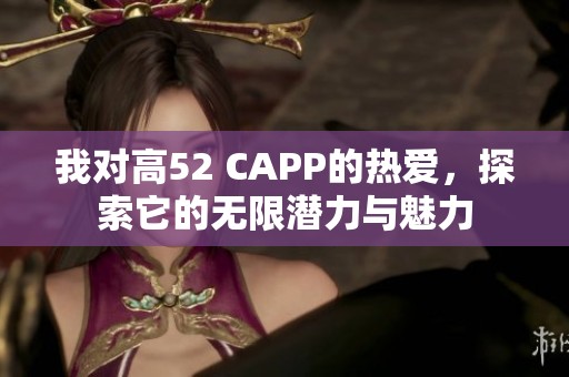 我对高52 CAPP的热爱，探索它的无限潜力与魅力