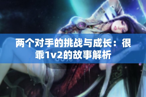两个对手的挑战与成长：很乖1v2的故事解析