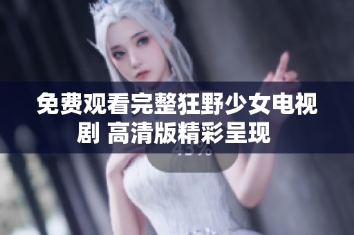 免费观看完整狂野少女电视剧 高清版精彩呈现 