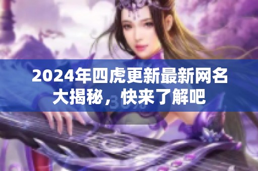 2024年四虎更新最新网名大揭秘，快来了解吧