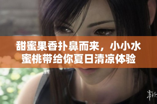 甜蜜果香扑鼻而来，小小水蜜桃带给你夏日清凉体验