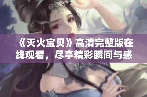 《灭火宝贝》高清完整版在线观看，尽享精彩瞬间与感人故事