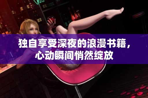 独自享受深夜的浪漫书籍，心动瞬间悄然绽放