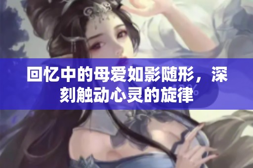 回忆中的母爱如影随形，深刻触动心灵的旋律
