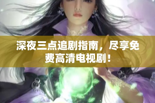 深夜三点追剧指南，尽享免费高清电视剧！