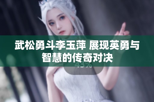 武松勇斗李玉萍 展现英勇与智慧的传奇对决